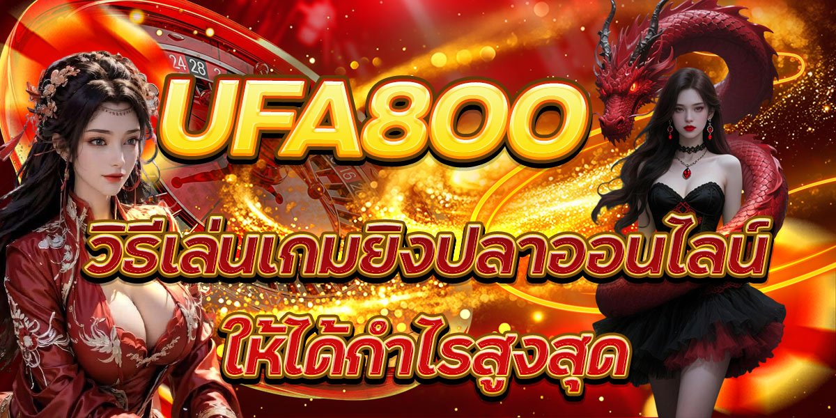 UFA800 วิธีเล่นเกมยิงปลาออนไลน์ให้ได้กำไรสูงสุด
