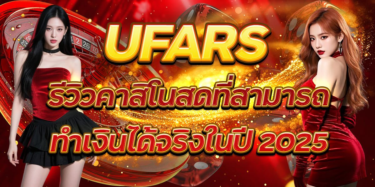 UFARS รีวิวคาสิโนสดที่สามารถทำเงินได้จริงในปี 2025
